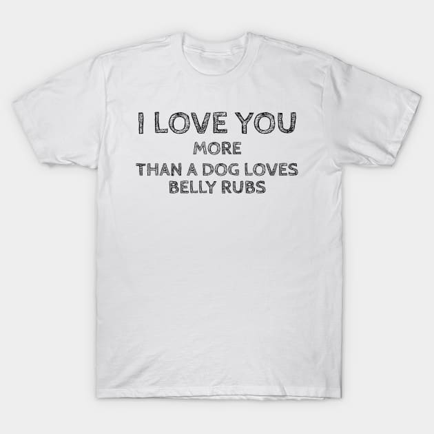 I Love You More than a Dog Loves Belly Rubs T-Shirt by Vooble